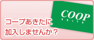 コープあきたに加入しませんか？